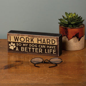 Dog Home Decor, Funny Dog Box Sign With the Phrase I Work Hard So My Dog Can Have A Better Life Printed On The Front